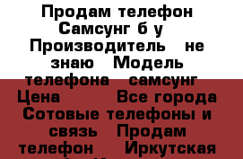 Продам телефон Самсунг б/у › Производитель ­ не знаю › Модель телефона ­ самсунг › Цена ­ 800 - Все города Сотовые телефоны и связь » Продам телефон   . Иркутская обл.,Иркутск г.